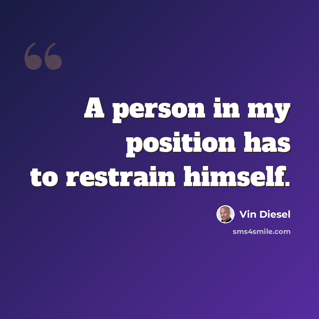 “A person in my position has to restrain himself.” quote by Vin Diesel