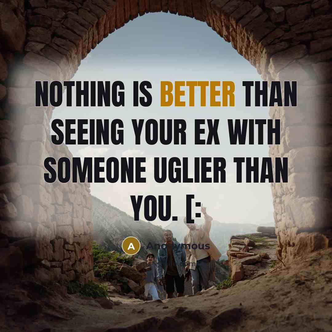 “Nothing is better than seeing your ex with someone uglier than you. [:” quote by Anonymous