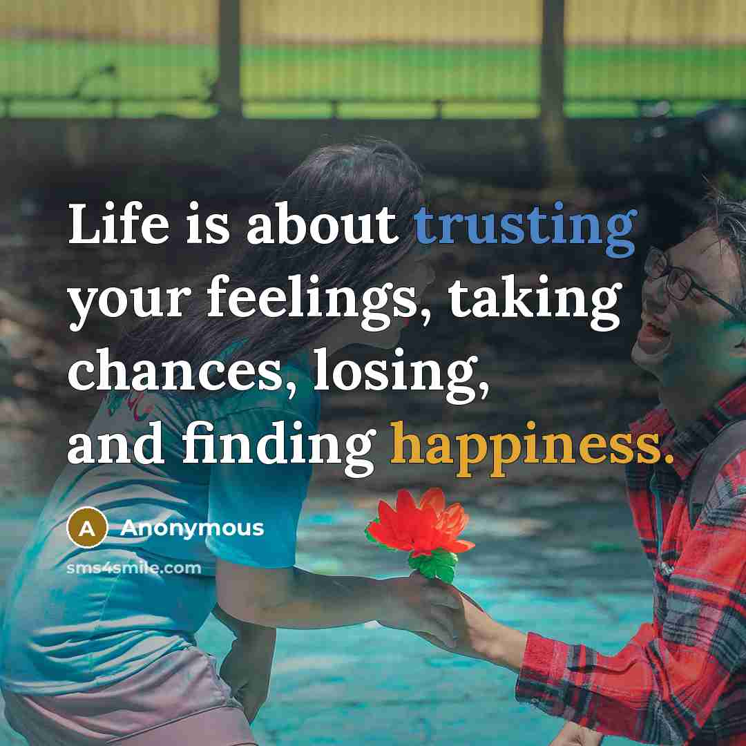 “Life is about trusting your feelings, taking chances, losing, and finding happiness.” quote by Anonymous
