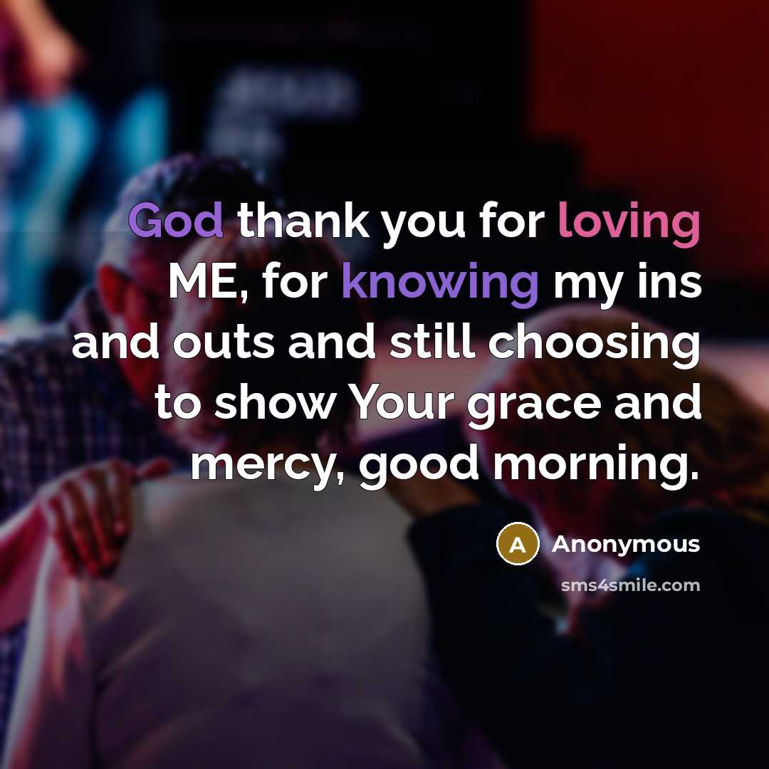 “God thank you for loving ME, for knowing my ins and outs and still choosing to show Your grace and mercy, good morning.” quote by Anonymous
