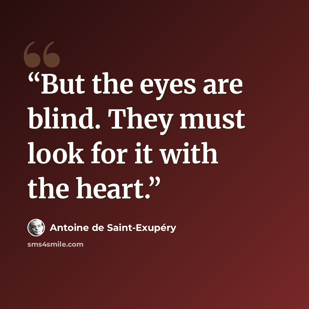 “But the eyes are blind. They must look for it with the heart.” quote by Antoine de Saint-Exupéry