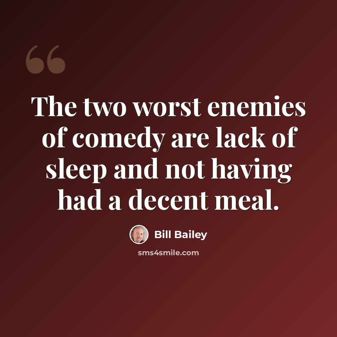 “The two worst enemies of comedy are lack of sleep and not having had a decent meal.” quote by Bill Bailey