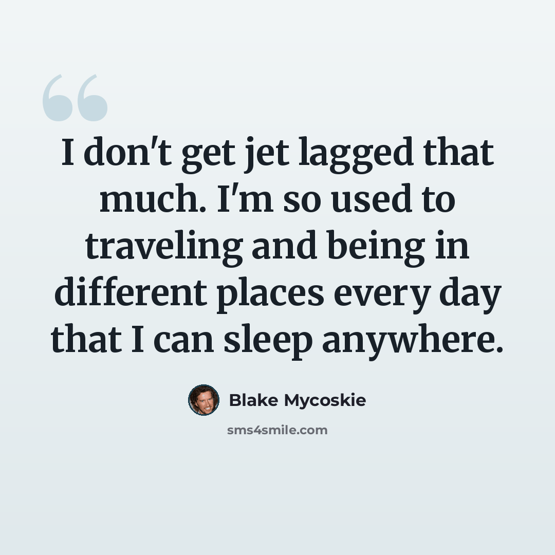 “I don't get jet lagged that much. I'm so used to traveling and being in different places every day that I can sleep anywhere.” quote by Blake Mycoskie