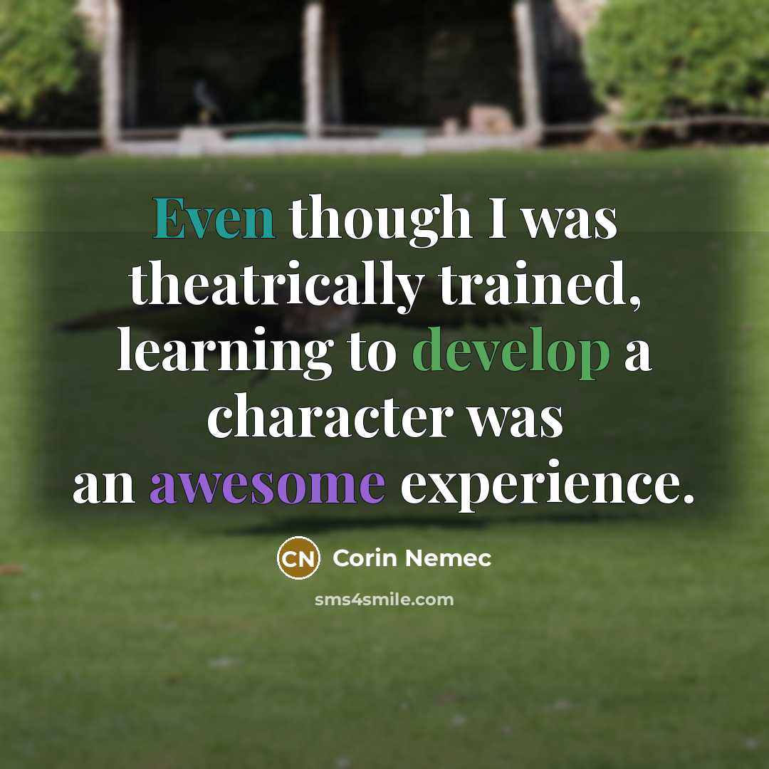 “Even though I was theatrically trained, learning to develop a character was an awesome experience.” quote by Corin Nemec