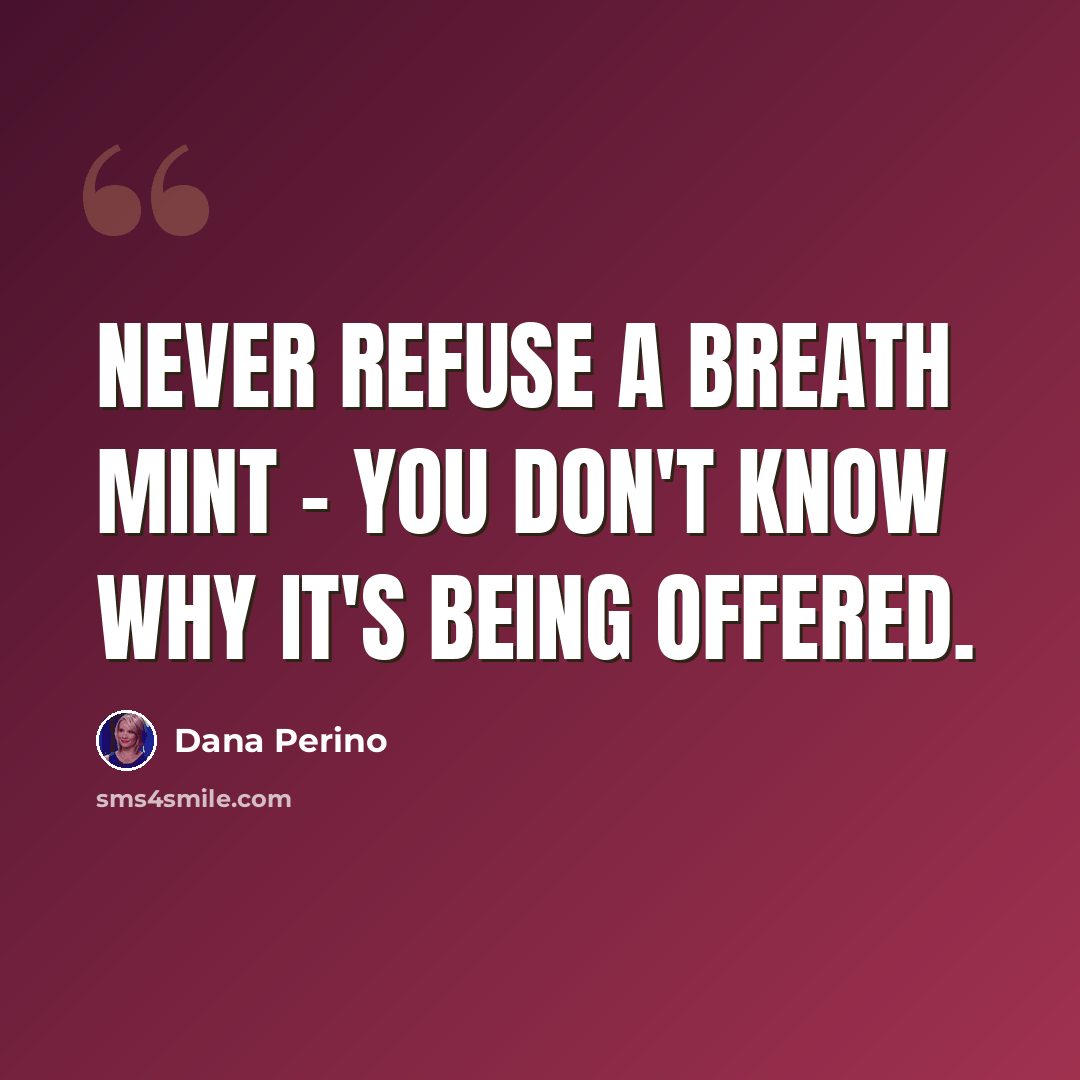 “Never refuse a breath mint - you don't know why it's being offered.” quote by Dana Perino