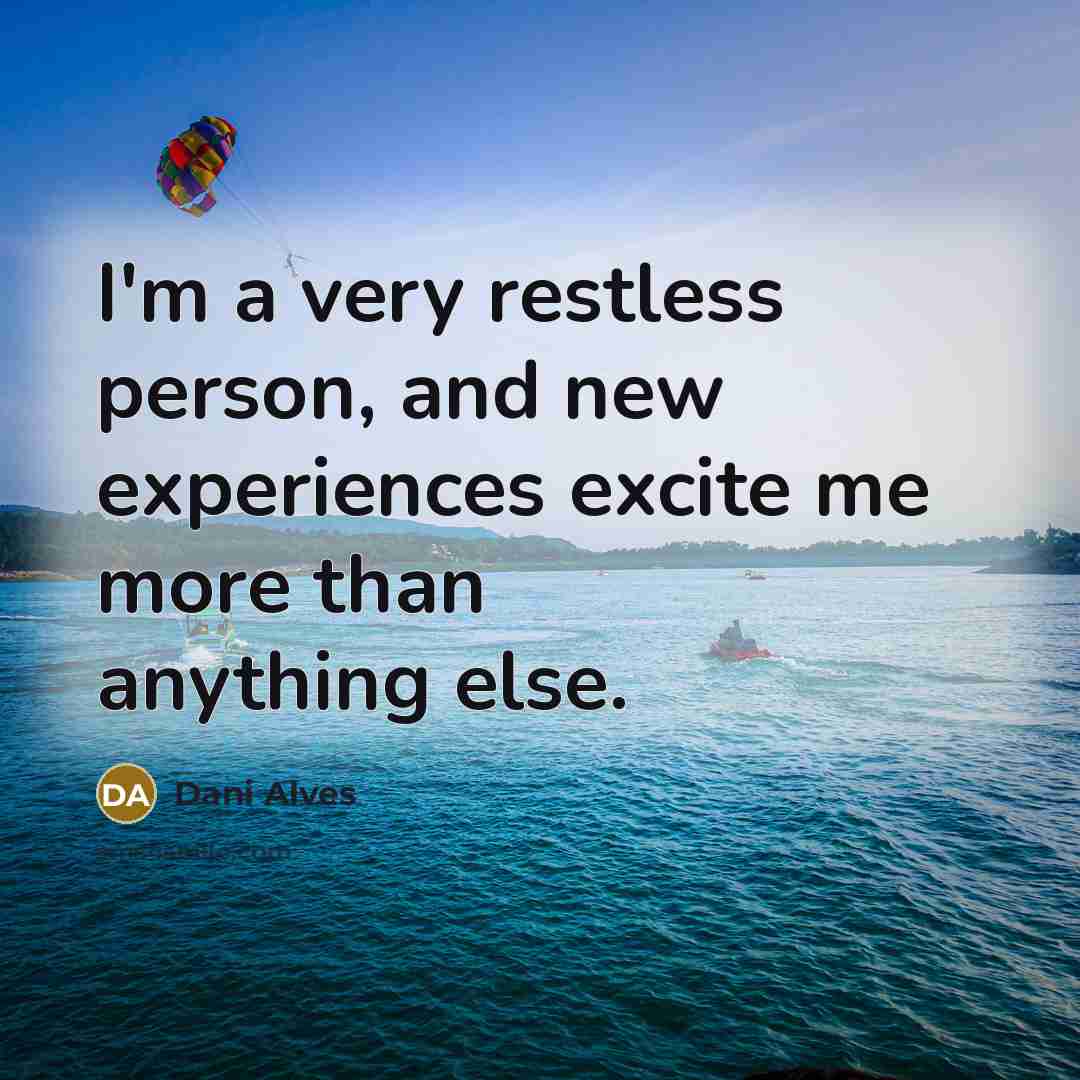 “I'm a very restless person, and new experiences excite me more than anything else.” quote by Dani Alves