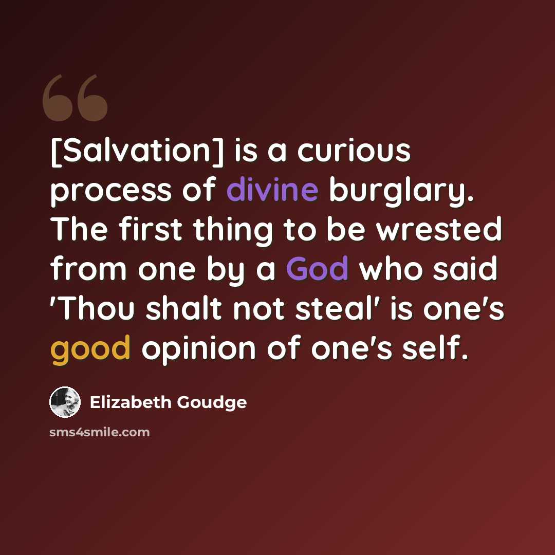 “[Salvation] is a curious process of divine burglary. The first thing to be wrested from one by a God who said 'Thou shalt not steal' is one's good opinion of one's self.” quote by Elizabeth Goudge