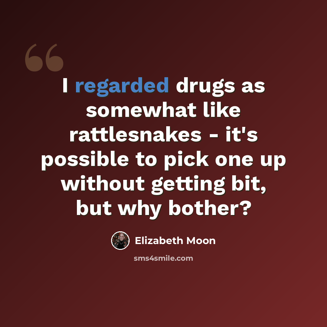 “I regarded drugs as somewhat like rattlesnakes - it's possible to pick one up without getting bit, but why bother?” quote by Elizabeth Moon