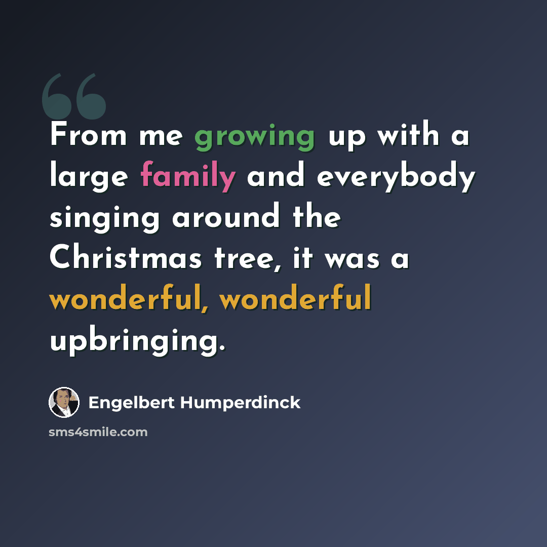 “From me growing up with a large family and everybody singing around the Christmas tree, it was a wonderful, wonderful upbringing.” quote by Engelbert Humperdinck