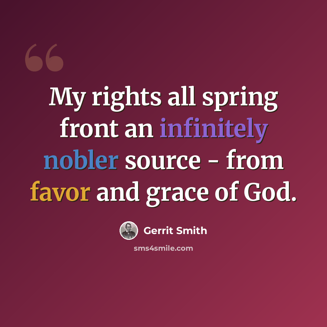 “My rights all spring front an infinitely nobler source - from favor and grace of God.” quote by Gerrit Smith