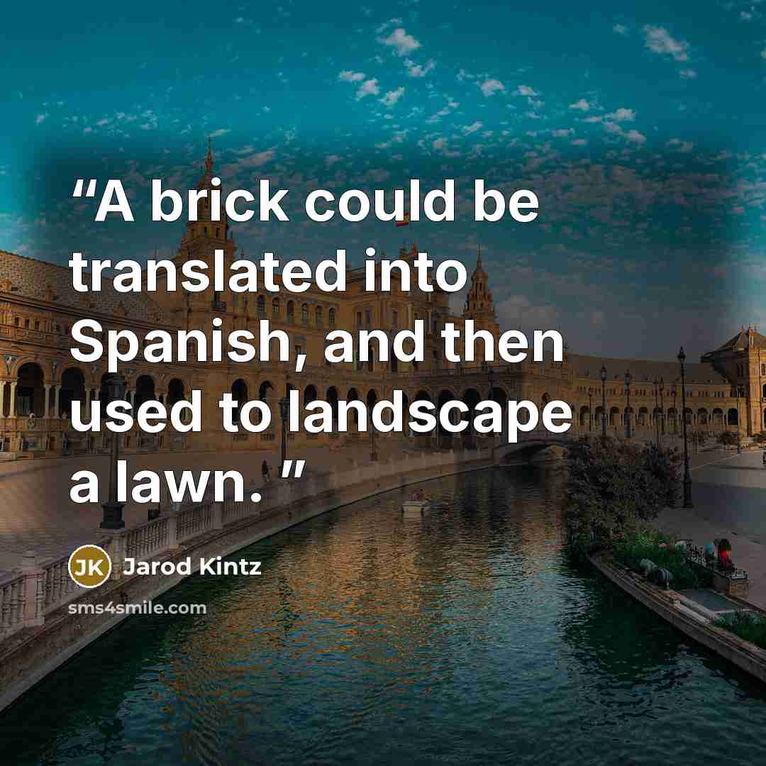 “A brick could be translated into Spanish, and then used to landscape a lawn.” quote by Jarod Kintz