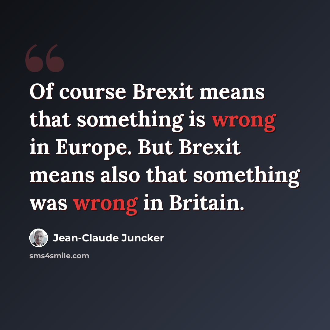 “Of course Brexit means that something is wrong in Europe. But Brexit means also that something was wrong in Britain.” quote by Jean-Claude Juncker
