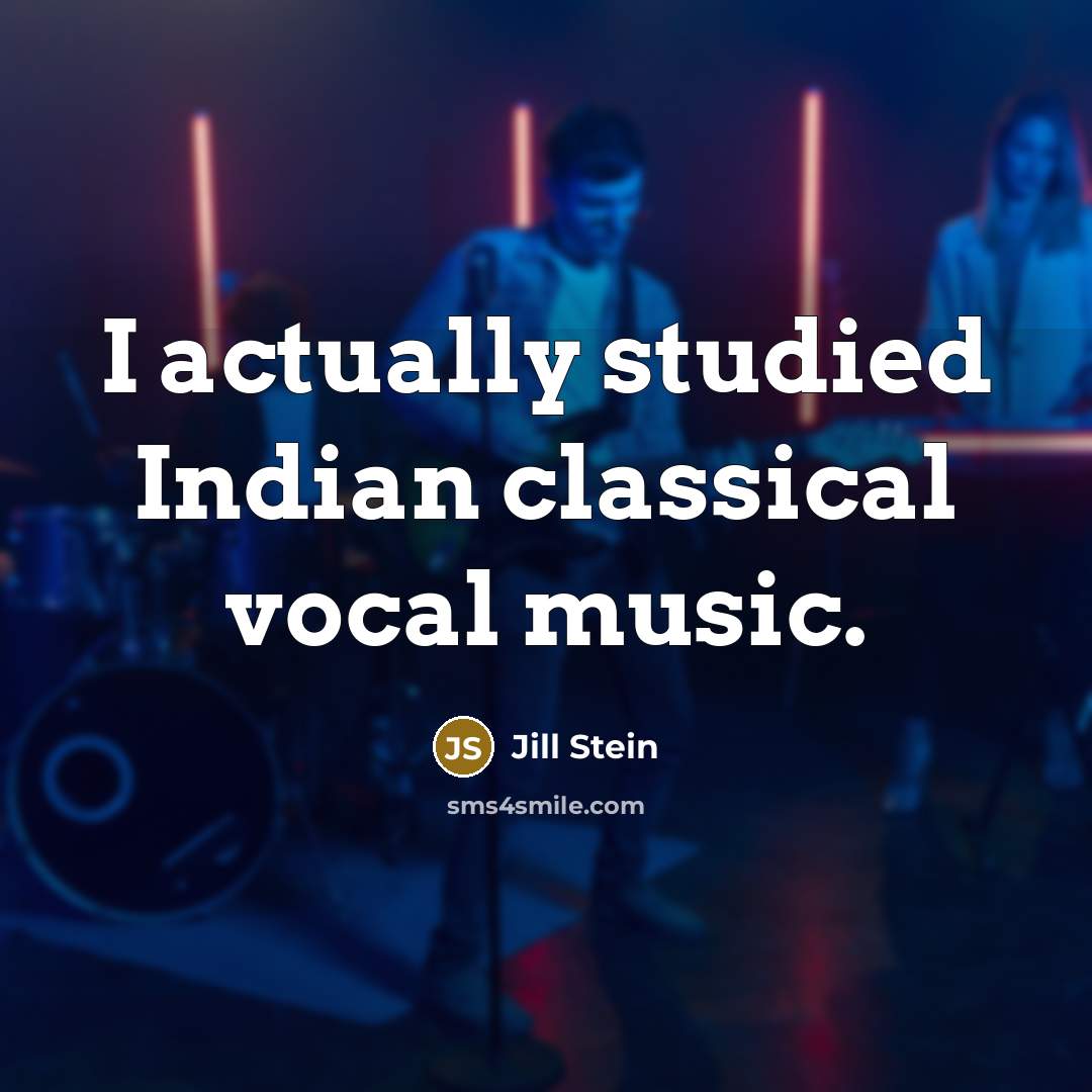 “I actually studied Indian classical vocal music.” quote by Jill Stein