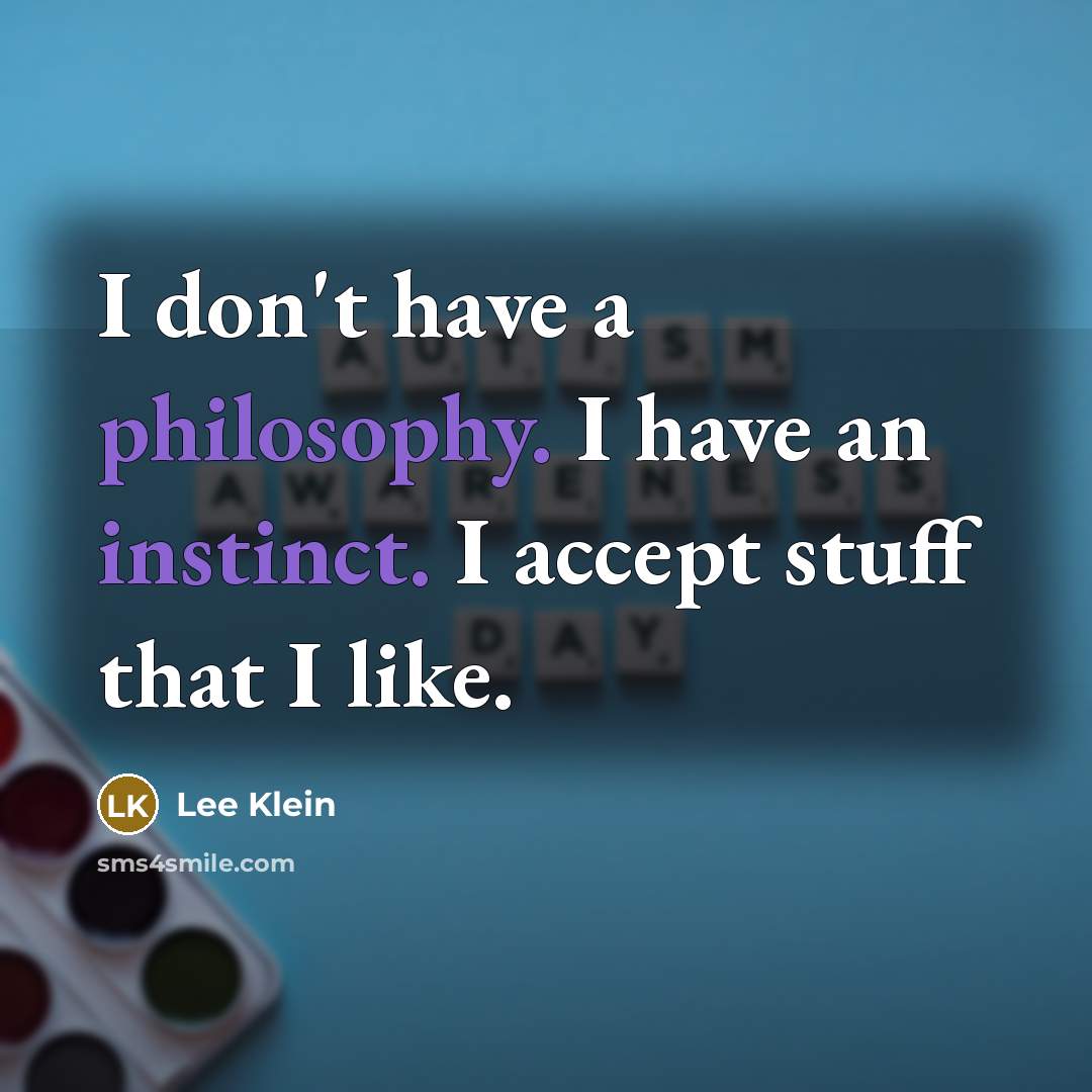 “I don't have a philosophy. I have an instinct. I accept stuff that I like.” quote by Lee Klein
