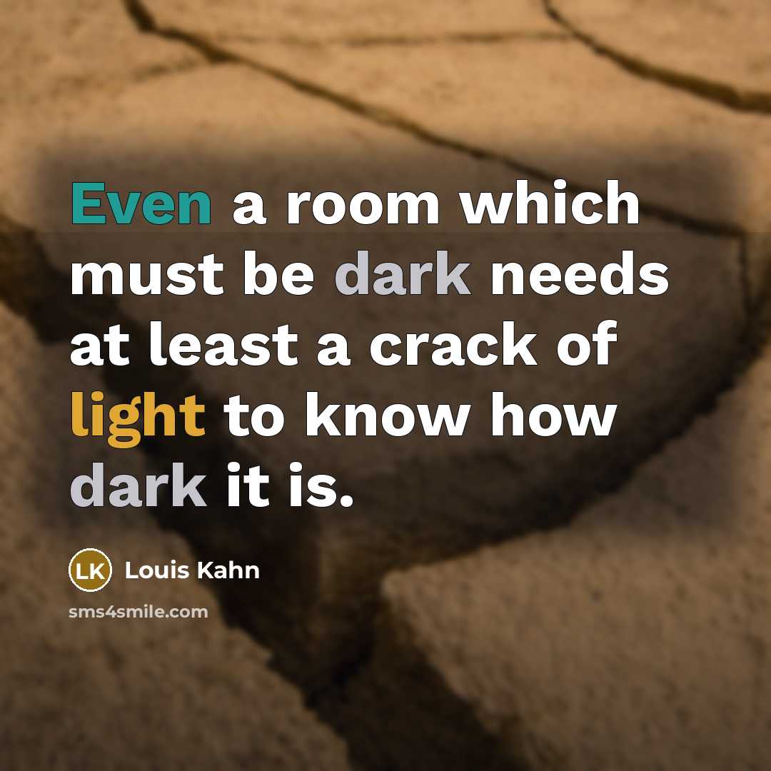 “Even a room which must be dark needs at least a crack of light to know how dark it is.” quote by Louis Kahn