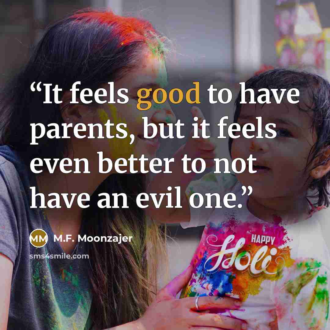 “It feels good to have parents, but it feels even better to not have an evil one.” quote by M.F. Moonzajer