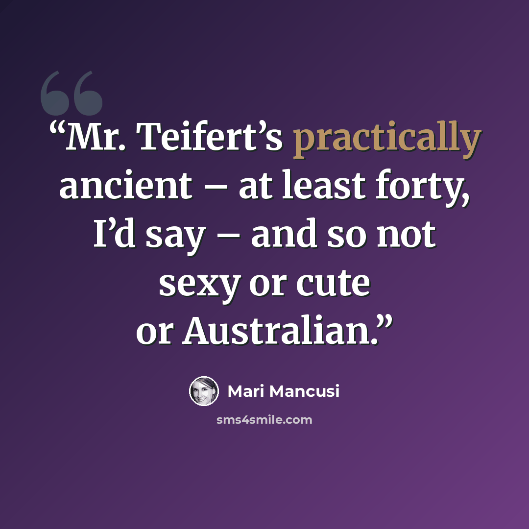 “Mr. Teifert’s practically ancient – at least forty, I’d say – and so not sexy or cute or Australian.” quote by Mari Mancusi