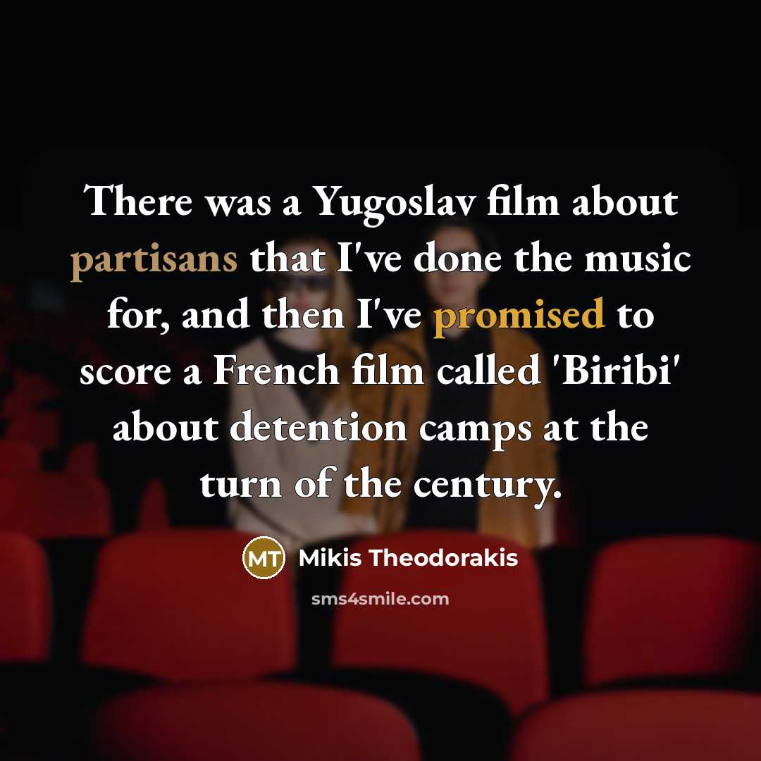 “There was a Yugoslav film about partisans that I've done the music for, and then I've promised to score a French film called 'Biribi' about detention camps at the turn of the century.” quote by Mikis Theodorakis