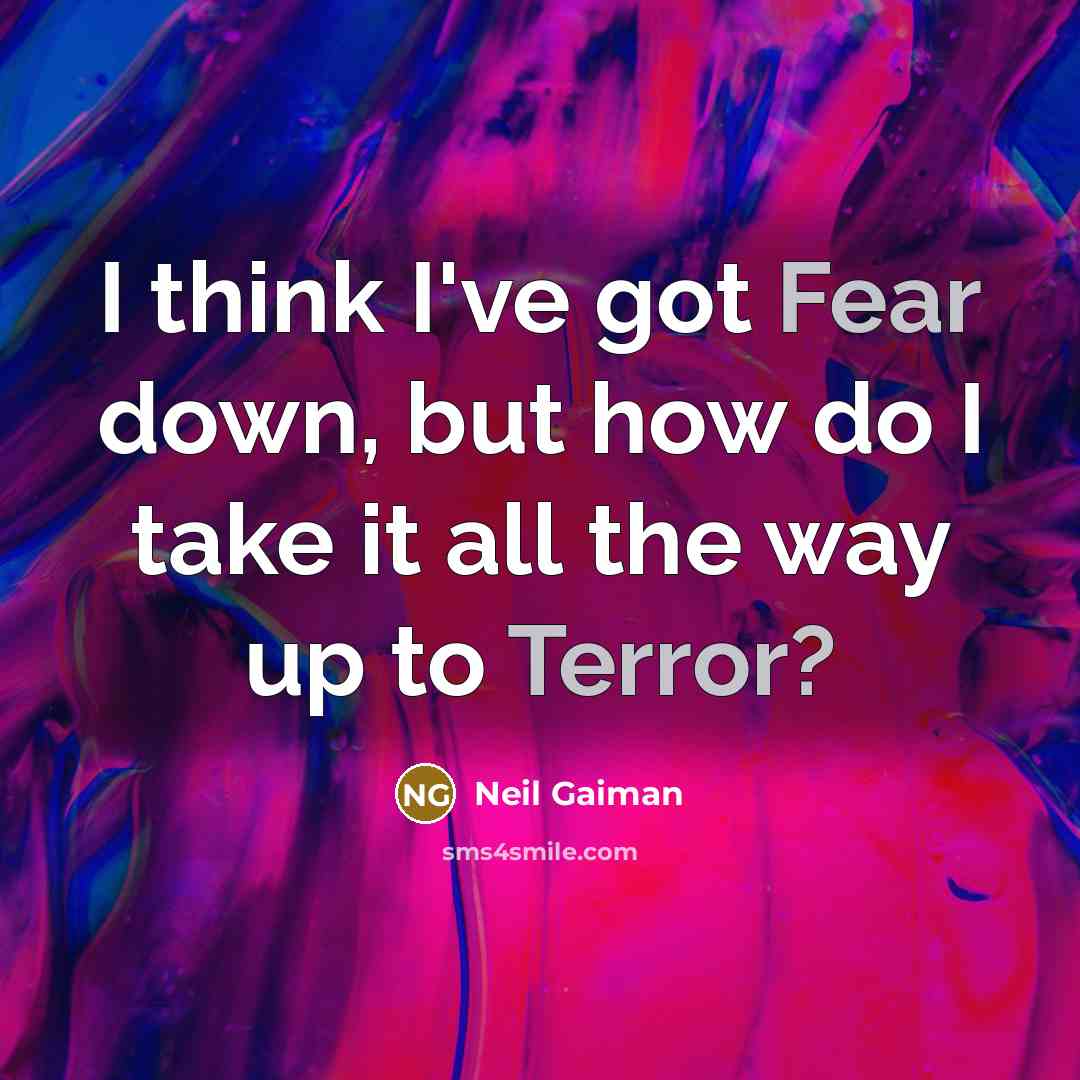 “I think I've got Fear down, but how do I take it all the way up to Terror?” quote by Neil Gaiman