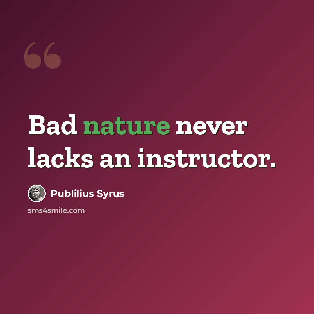 “Bad nature never lacks an instructor.” quote by Publilius Syrus