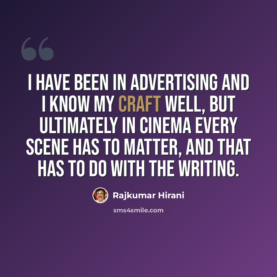 “I have been in advertising and I know my craft well, but ultimately in cinema every scene has to matter, and that has to do with the writing.” quote by Rajkumar Hirani