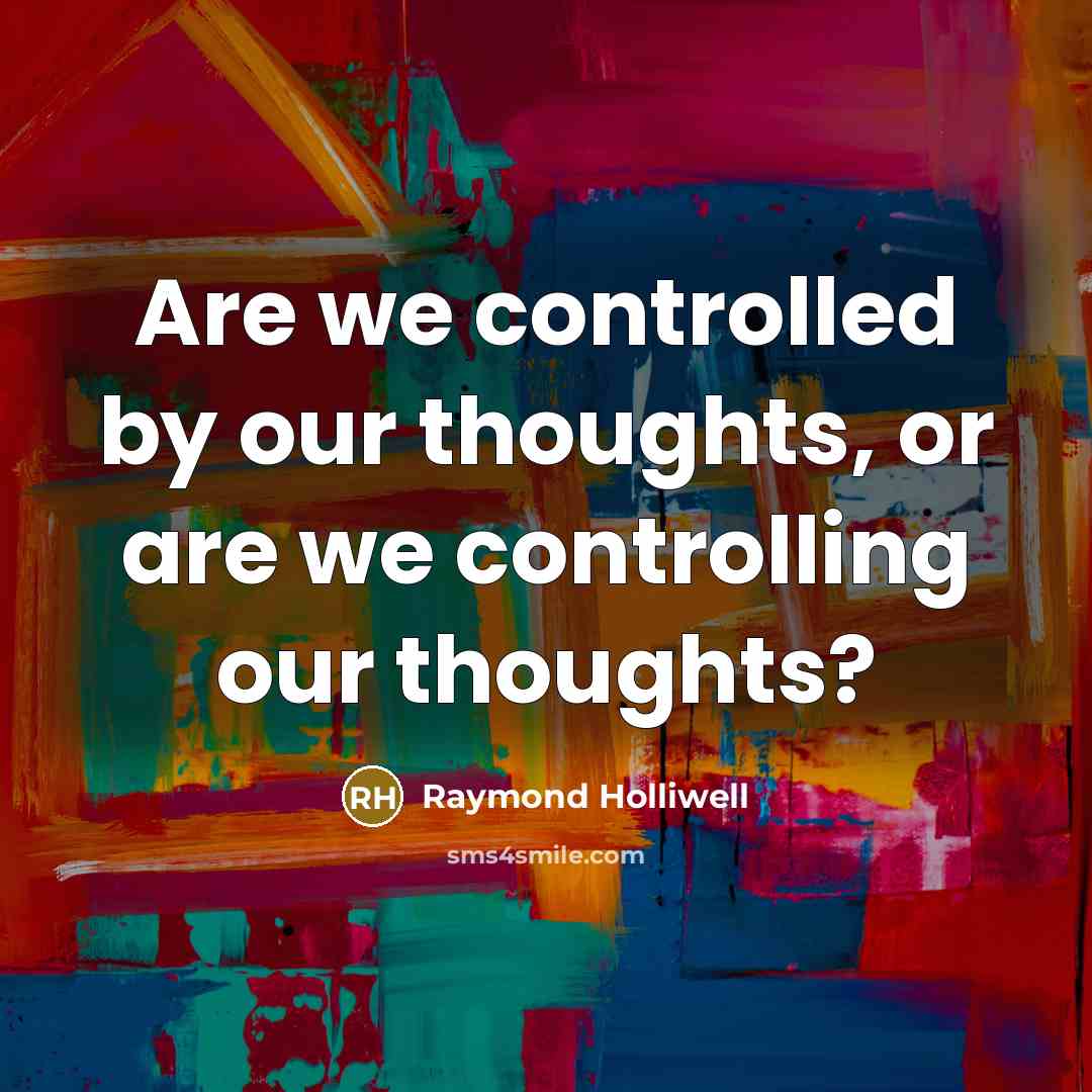 “Are we controlled by our thoughts, or are we controlling our thoughts?” quote by Raymond Holliwell