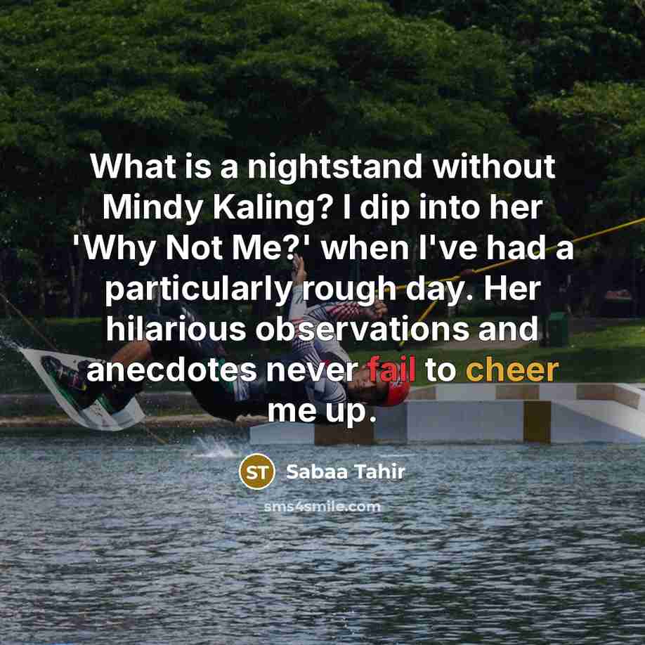 “What is a nightstand without Mindy Kaling? I dip into her 'Why Not Me?' when I've had a particularly rough day. Her hilarious observations and anecdotes never fail to cheer me up.” quote by Sabaa Tahir