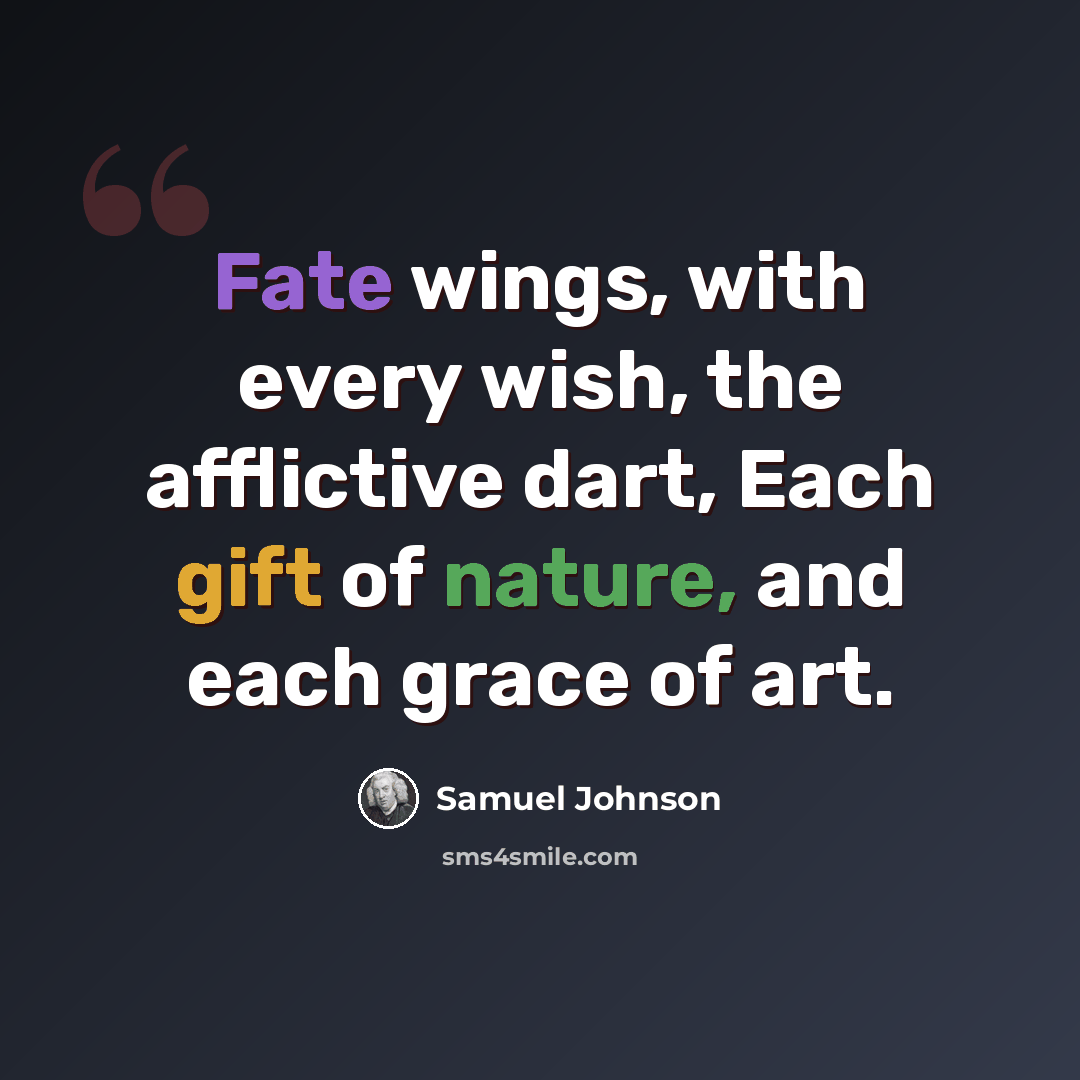 “Fate wings, with every wish, the afflictive dart, Each gift of nature, and each grace of art.” quote by Samuel Johnson
