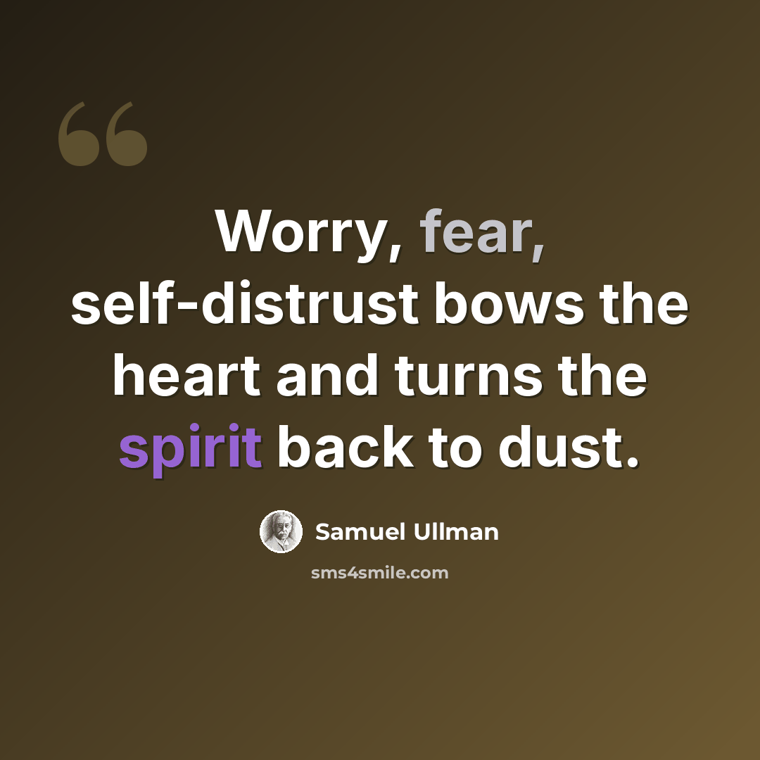 “Worry, fear, self-distrust bows the heart and turns the spirit back to dust.” quote by Samuel Ullman