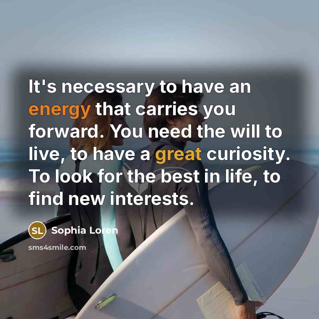 “It's necessary to have an energy that carries you forward. You need the will to live, to have a great curiosity. To look for the best in life, to find new interests.” quote by Sophia Loren