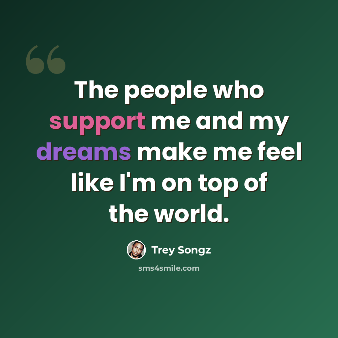 “The people who support me and my dreams make me feel like I'm on top of the world.” quote by Trey Songz