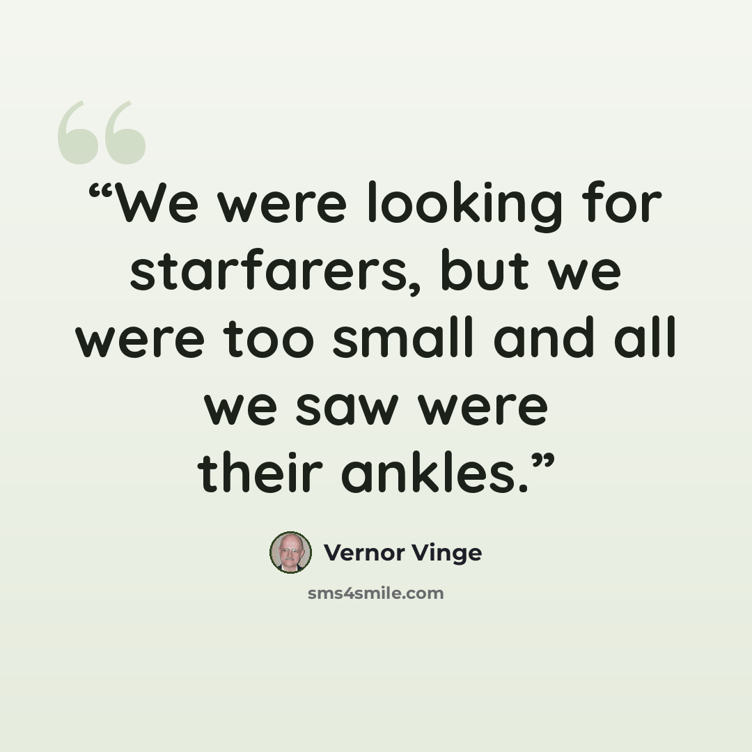“We were looking for starfarers, but we were too small and all we saw were their ankles.” quote by Vernor Vinge