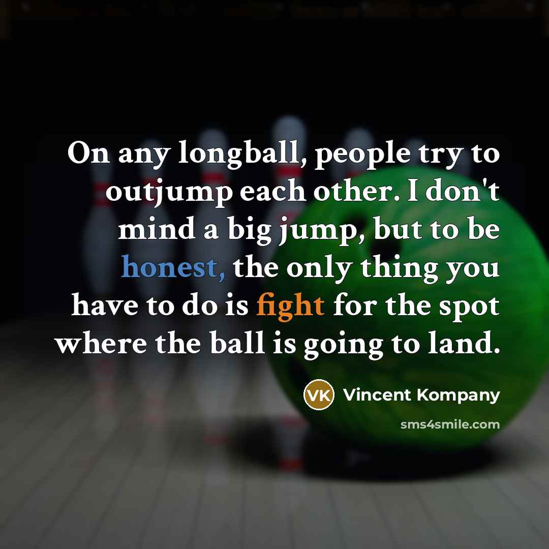 “On any longball, people try to outjump each other. I don't mind a big jump, but to be honest, the only thing you have to do is fight for the spot where the ball is going to land.” quote by Vincent Kompany