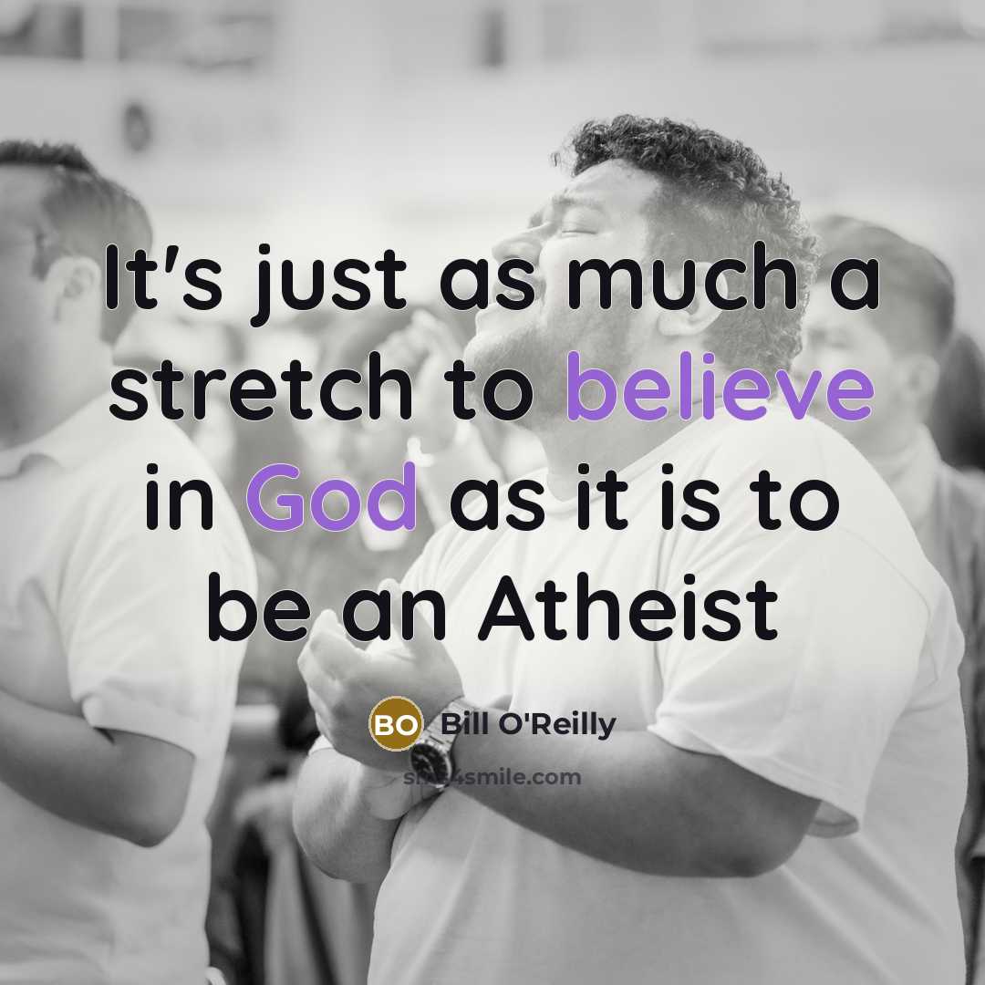 “It's just as much a stretch to believe in God as it is to be an Atheist” quote by Bill O'Reilly