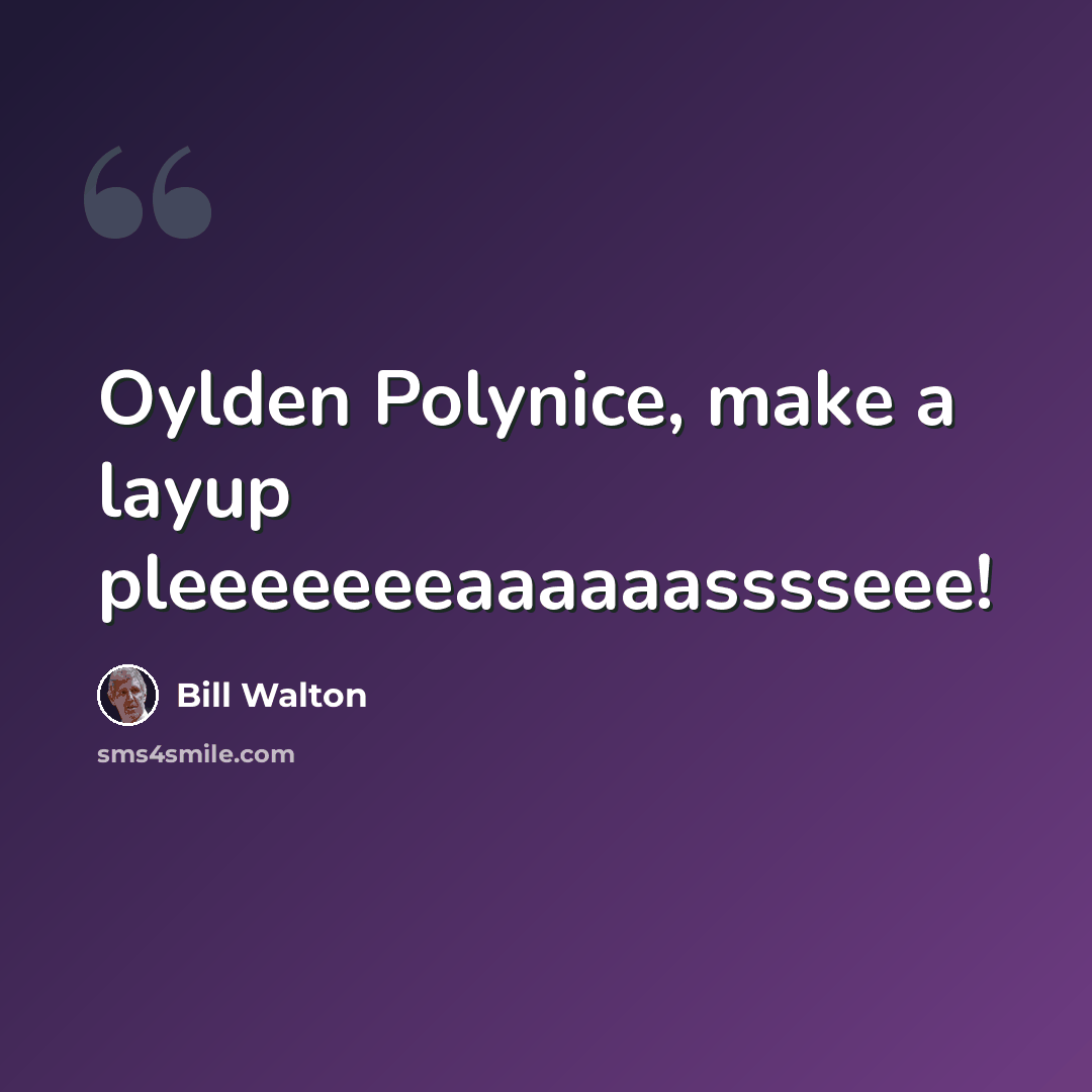 “Oylden Polynice, make a layup pleeeeeeeaaaaaasssseee!” quote by Bill Walton