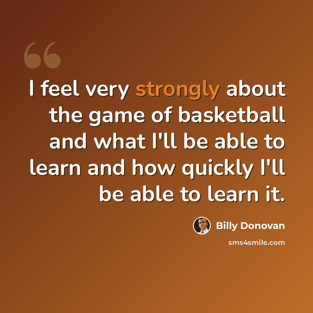 “I feel very strongly about the game of basketball and what I'll be able to learn and how quickly I'll be able to learn it.” quote by Billy Donovan