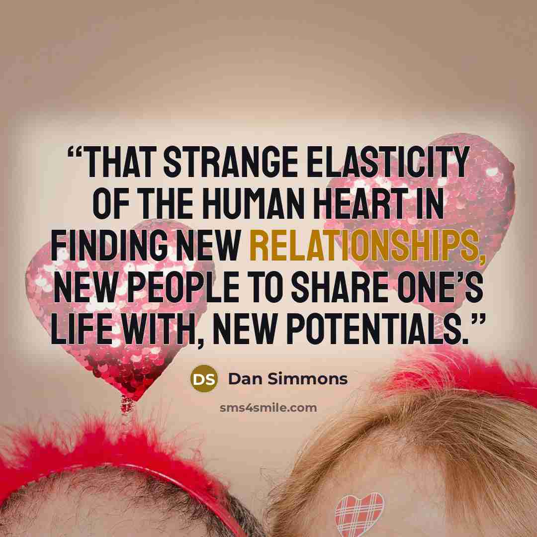 “that strange elasticity of the human heart in finding new relationships, new people to share one’s life with, new potentials.” quote by Dan Simmons