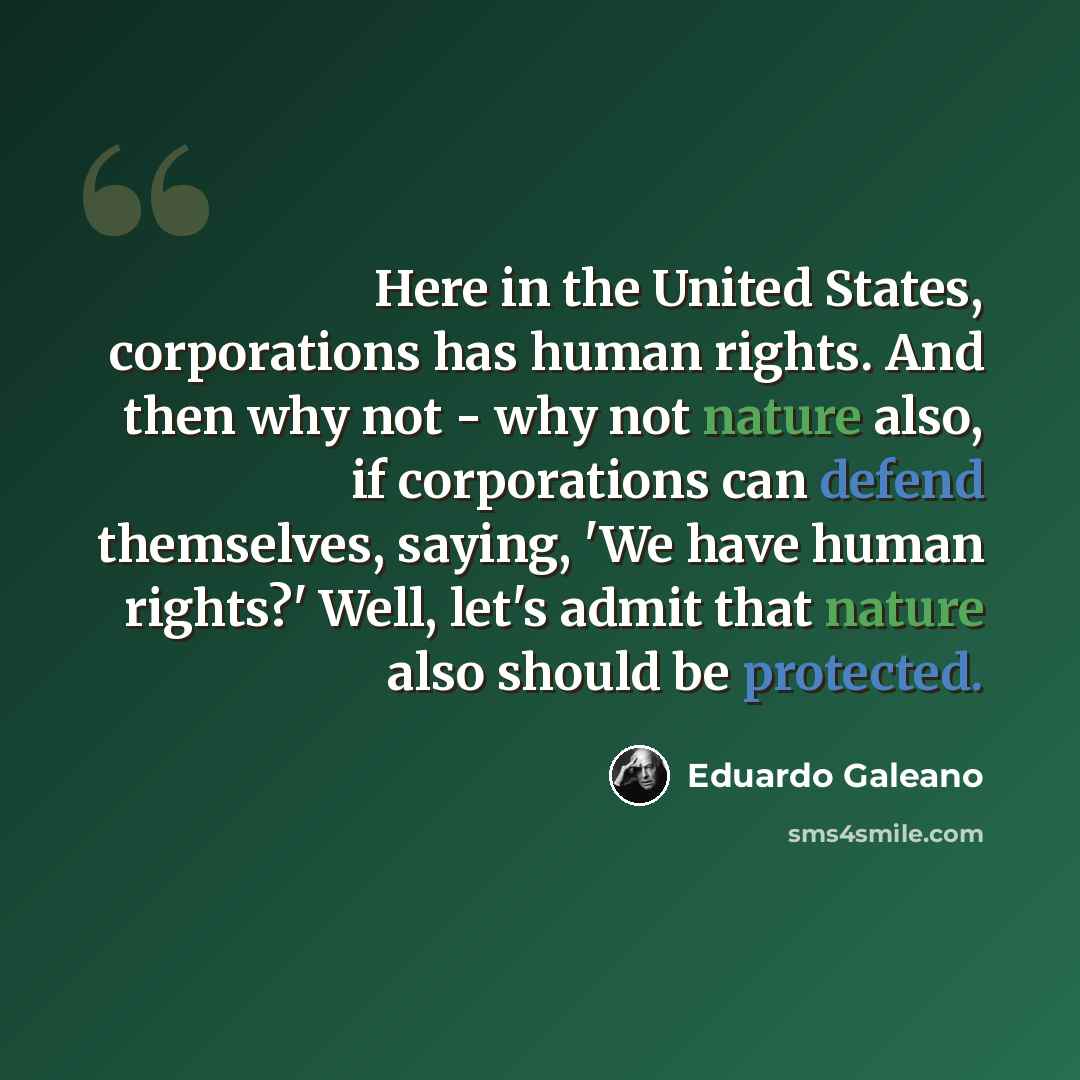 “Here in the United States, corporations has human rights. And then why not - why not nature also, if corporations can defend themselves, saying, 'We have human rights?' Well, let's admit that nature also should be protected.” quote by Eduardo Galeano