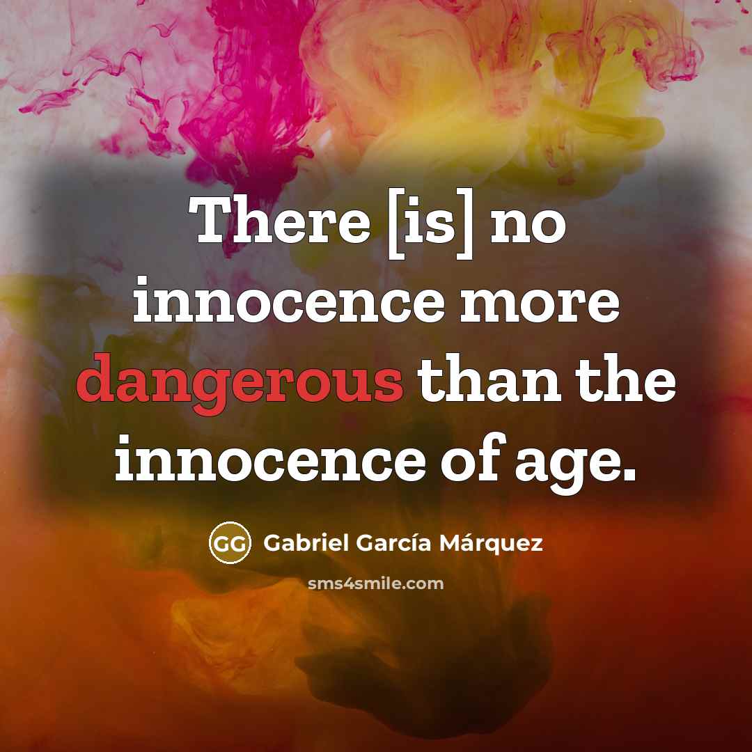 “There [is] no innocence more dangerous than the innocence of age.” quote by Gabriel Garcia Marquez
