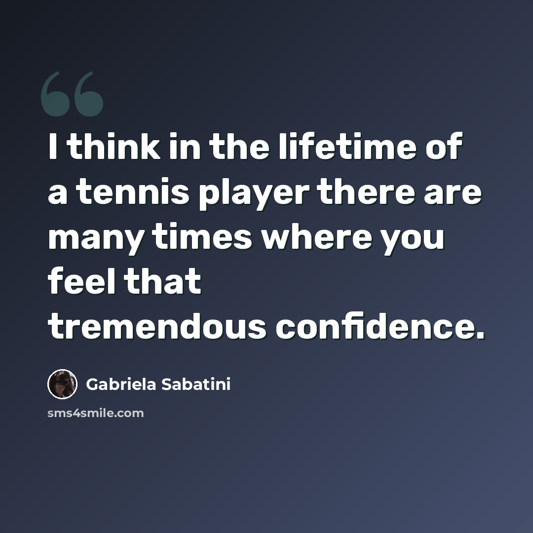 “I think in the lifetime of a tennis player there are many times where you feel that tremendous confidence.” quote by Gabriela Sabatini