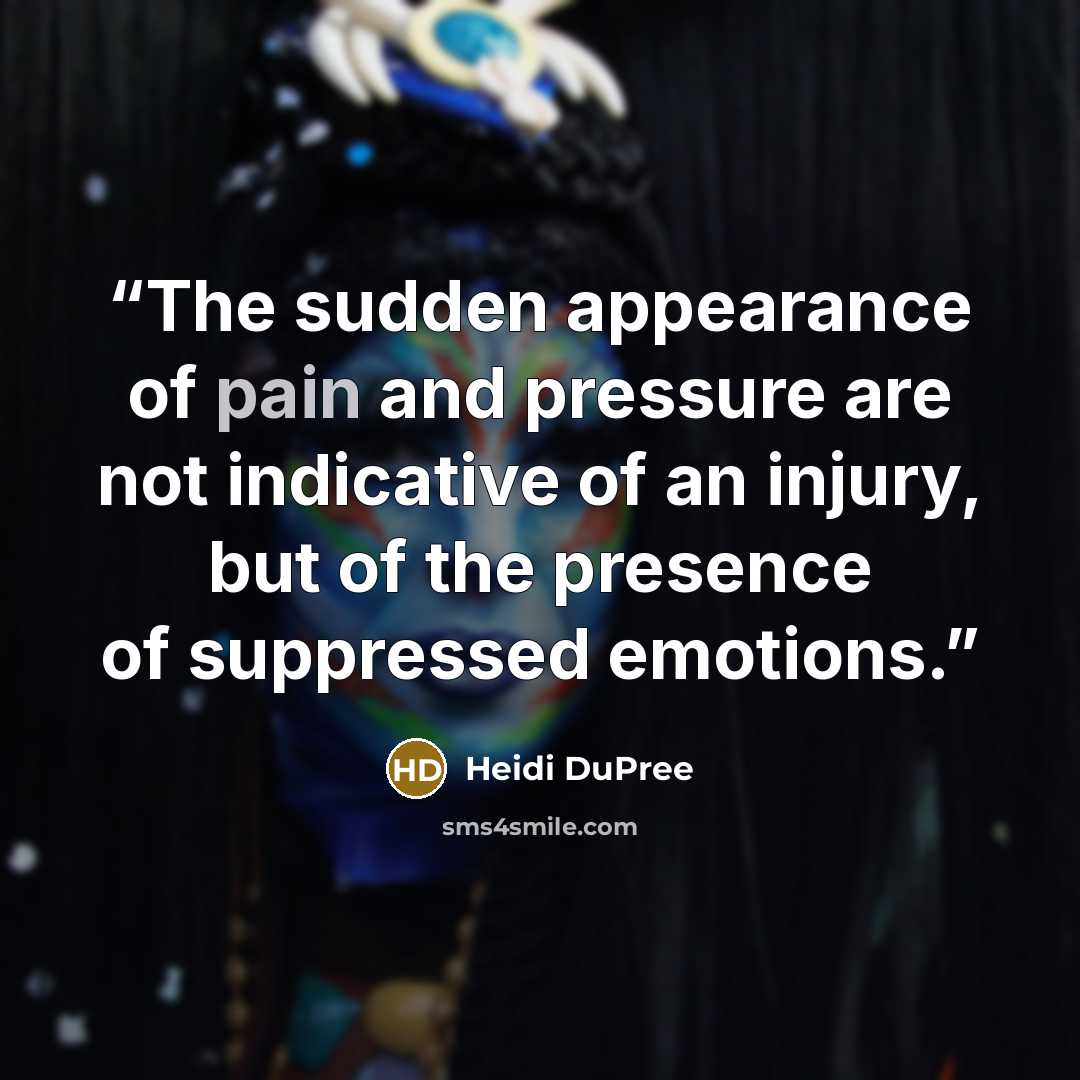 “The sudden appearance of pain and pressure are not indicative of an injury, but of the presence of suppressed emotions.” quote by Heidi DuPree