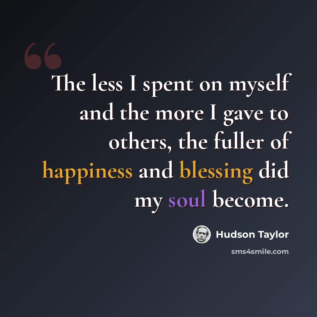 “The less I spent on myself and the more I gave to others, the fuller of happiness and blessing did my soul become.” quote by Hudson Taylor