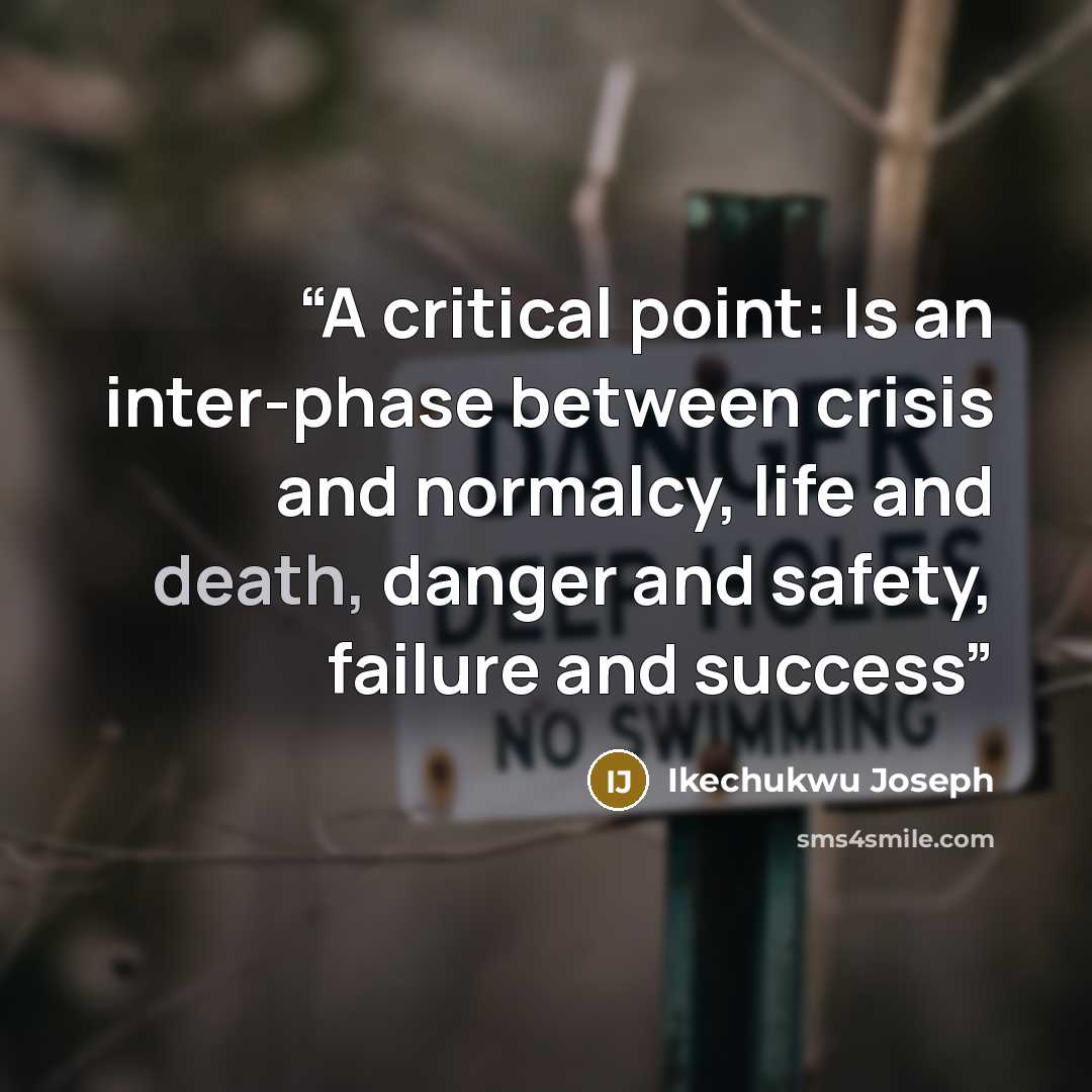 “A critical point: Is an inter-phase between crisis and normalcy, life and death, danger and safety, failure and success” quote by Ikechukwu Joseph