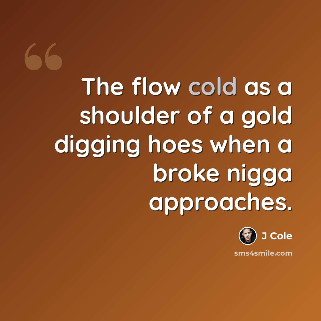 “The flow cold as a shoulder of a gold digging hoes when a broke nigga approaches.” quote by J Cole