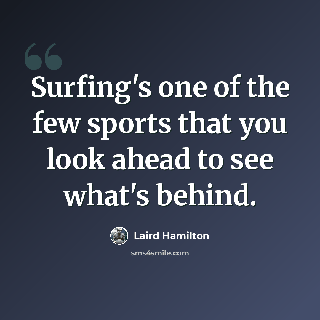 “Surfing's one of the few sports that you look ahead to see what's behind.” quote by Laird Hamilton