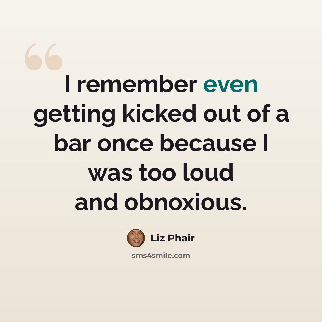 “I remember even getting kicked out of a bar once because I was too loud and obnoxious.” quote by Liz Phair