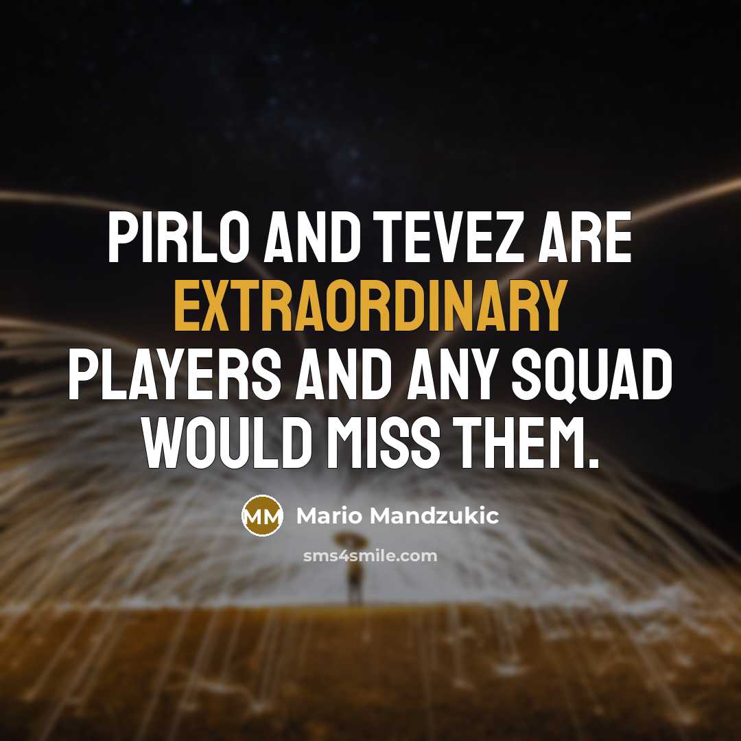 “Pirlo and Tevez are extraordinary players and any squad would miss them.” quote by Mario Mandzukic