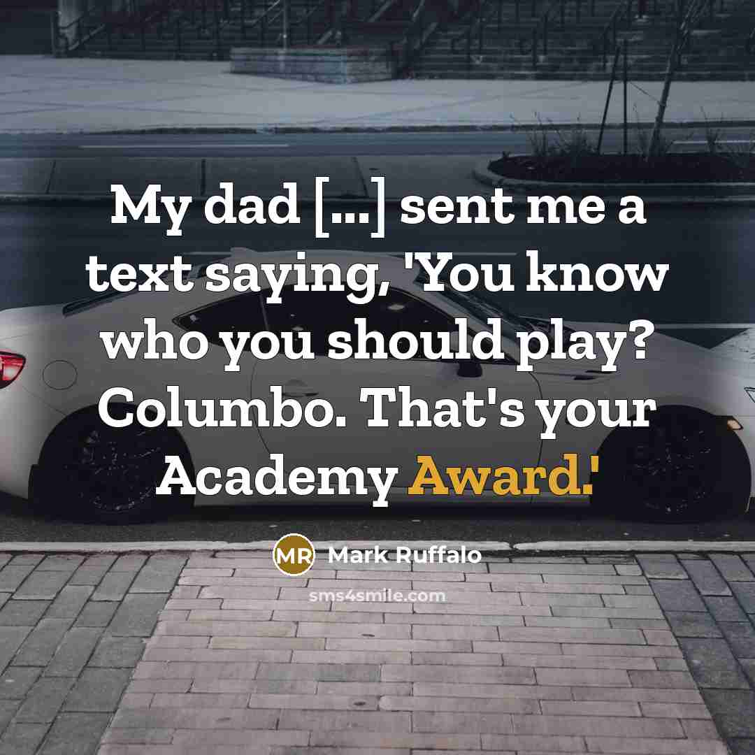 “My dad [...] sent me a text saying, 'You know who you should play? Columbo. That's your Academy Award.'” quote by Mark Ruffalo