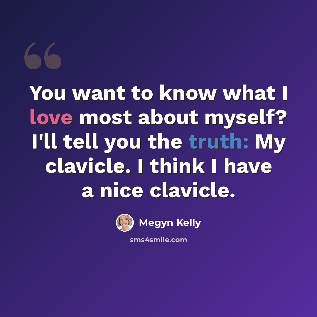 “You want to know what I love most about myself? I'll tell you the truth: My clavicle. I think I have a nice clavicle.” quote by Megyn Kelly