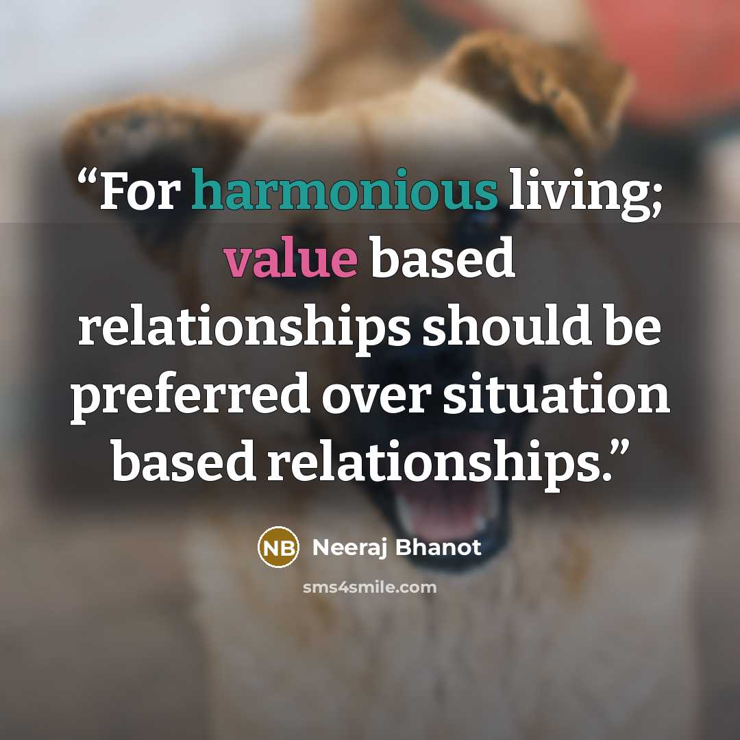 “For harmonious living; value based relationships should be preferred over situation based relationships.” quote by Neeraj Bhanot